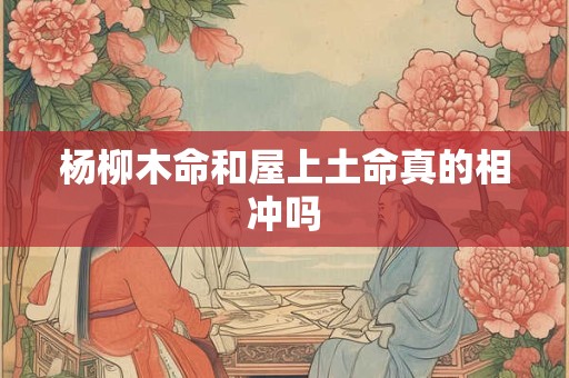 杨柳木命和屋上土命真的相冲吗