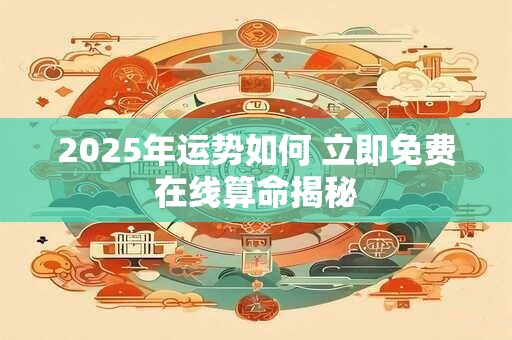 2025年运势如何 立即免费在线算命揭秘