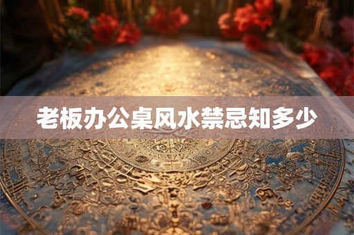 老板办公桌风水禁忌知多少