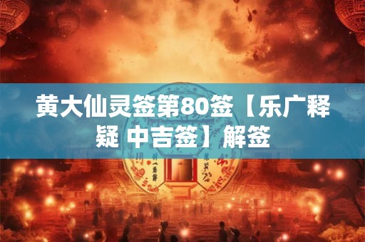 黄大仙灵签第80签【乐广释疑 中吉签】解签