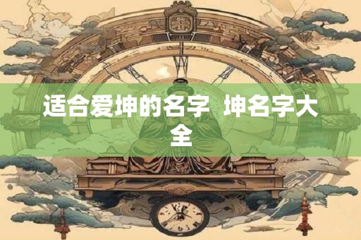 适合爱坤的名字  坤名字大全
