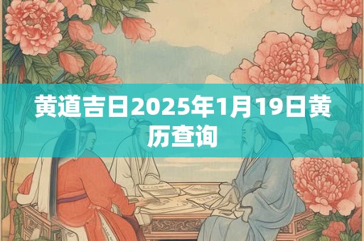 黄道吉日2025年1月19日黄历查询