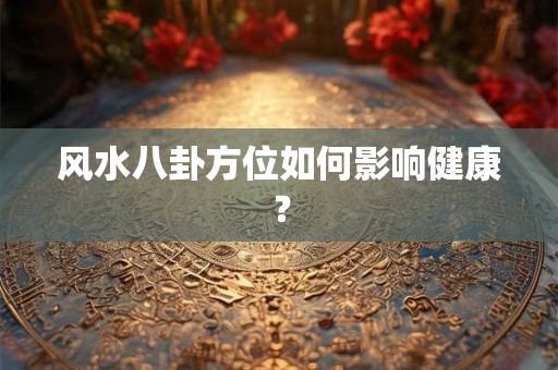 风水八卦方位如何影响健康？