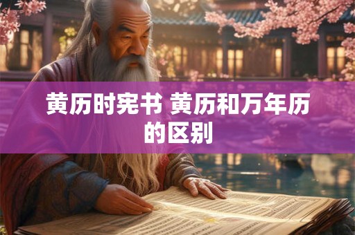 黄历时宪书 黄历和万年历的区别