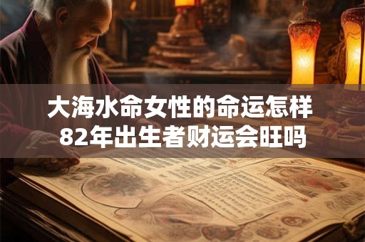 大海水命女性的命运怎样 82年出生者财运会旺吗