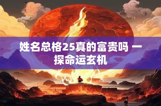 姓名总格25真的富贵吗 一探命运玄机