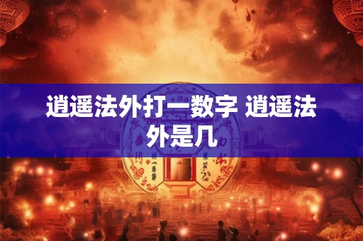 逍遥法外打一数字 逍遥法外是几
