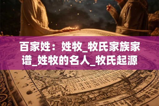 百家姓：姓牧_牧氏家族家谱_姓牧的名人_牧氏起源