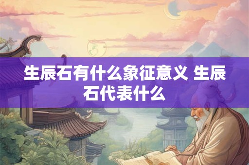 生辰石有什么象征意义 生辰石代表什么 生辰石有什么象征意义 生辰石代表什么