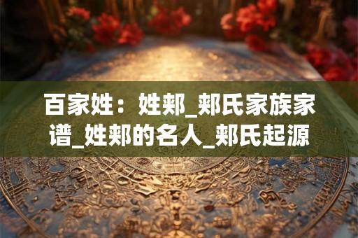 百家姓：姓郏_郏氏家族家谱_姓郏的名人_郏氏起源