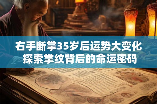 右手断掌35岁后运势大变化 探索掌纹背后的命运密码