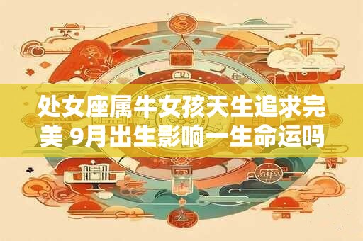 处女座属牛女孩天生追求完美 9月出生影响一生命运吗