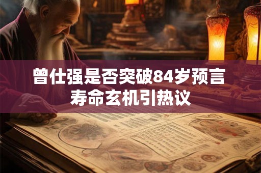 曾仕强是否突破84岁预言 寿命玄机引热议