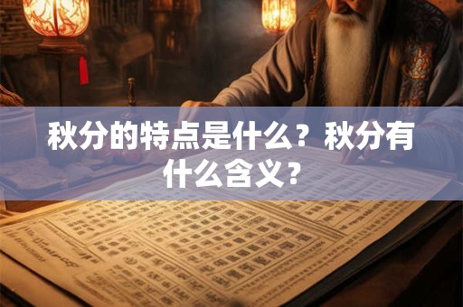 秋分的特点是什么?秋分有什么含义? 秋分的特点是什么?秋分有什么含义?