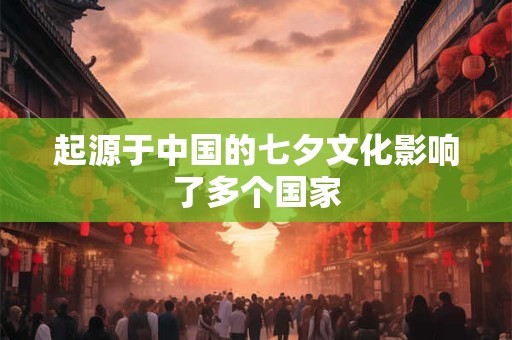 起源于中国的七夕文化影响了多个国家