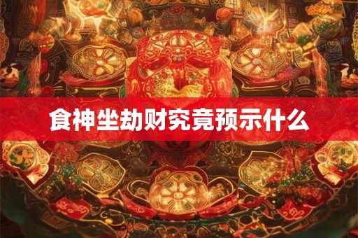 食神坐劫财究竟预示什么