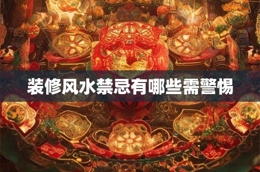 装修风水禁忌有哪些需警惕