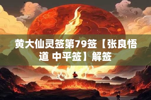 黄大仙灵签第79签【张良悟道 中平签】解签
