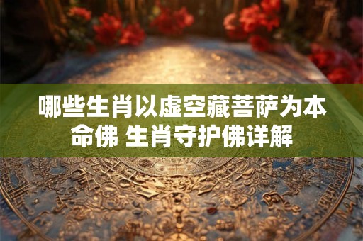 哪些生肖以虚空藏菩萨为本命佛 生肖守护佛详解