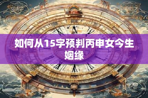 如何从15字预判丙申女今生姻缘