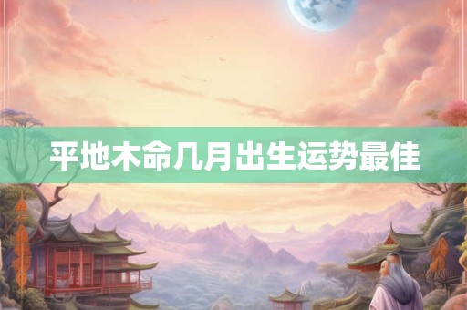 平地木命几月出生运势最佳