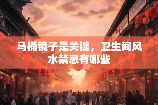 马桶镜子是关键，卫生间风水禁忌有哪些