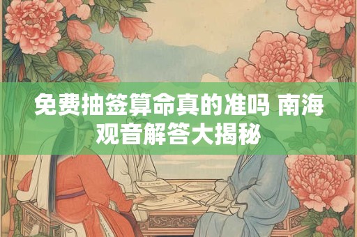 免费抽签算命真的准吗 南海观音解答大揭秘