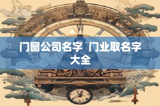门窗公司名字  门业取名字大全