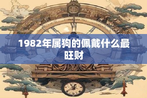 1982年属狗的佩戴什么最旺财