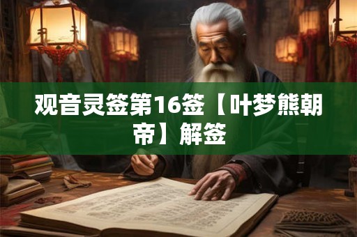 观音灵签第16签【叶梦熊朝帝】解签