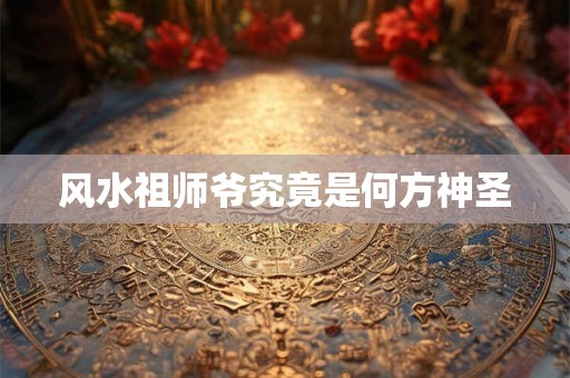 风水祖师爷究竟是何方神圣