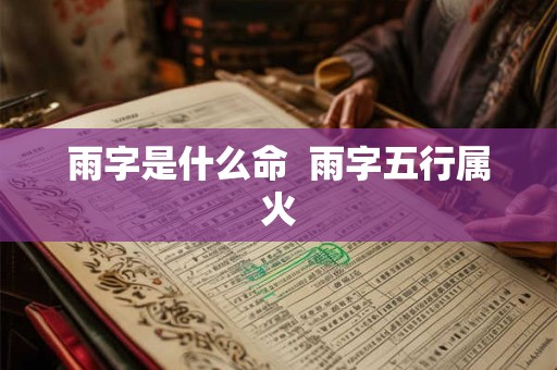 雨字是什么命  雨字五行属火