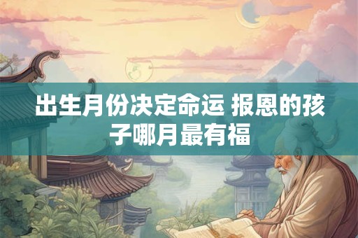 出生月份决定命运 报恩的孩子哪月最有福