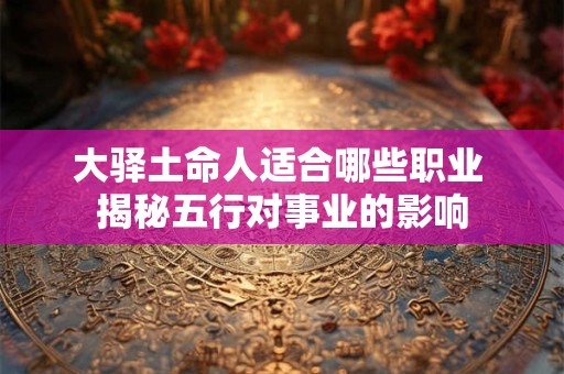 大驿土命人适合哪些职业 揭秘五行对事业的影响