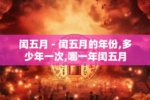 闰五月 - 闰五月的年份,多少年一次,哪一年闰五月