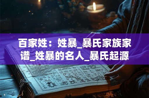 百家姓:姓暴_暴氏家族家谱_姓暴的名人_暴氏起源 百家姓:姓暴_暴氏家族家谱_姓暴的名人_暴氏起源