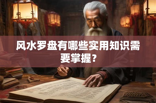 风水罗盘有哪些实用知识需要掌握？