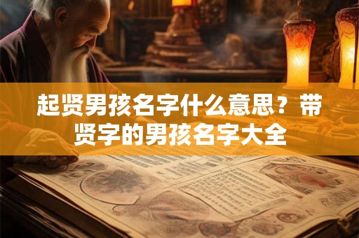 起贤男孩名字什么意思？带贤字的男孩名字大全