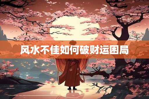 风水不佳如何破财运困局