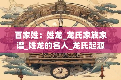 百家姓：姓龙_龙氏家族家谱_姓龙的名人_龙氏起源