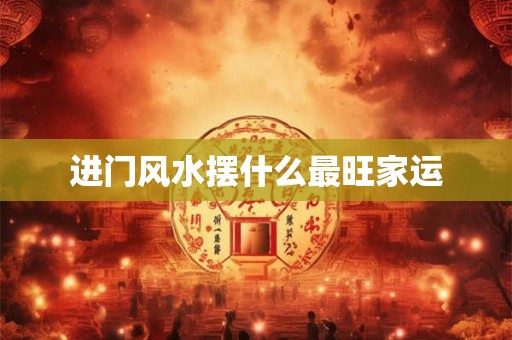 进门风水摆什么最旺家运