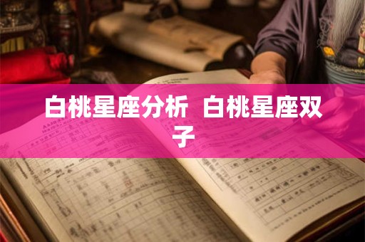 白桃星座分析  白桃星座双子