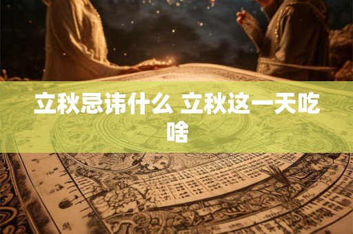 立秋忌讳什么 立秋这一天吃啥