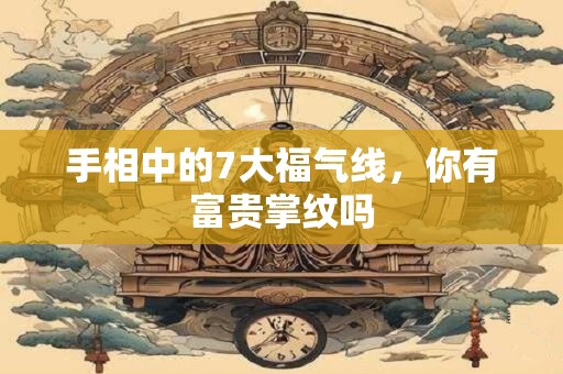 手相中的7大福气线,你有富贵掌纹吗 手相中的7大福气线,你有富贵掌纹吗