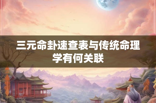 三元命卦速查表与传统命理学有何关联