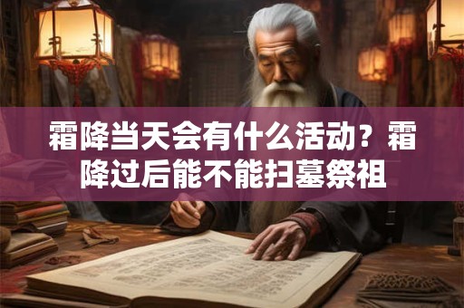霜降当天会有什么活动？霜降过后能不能扫墓祭祖