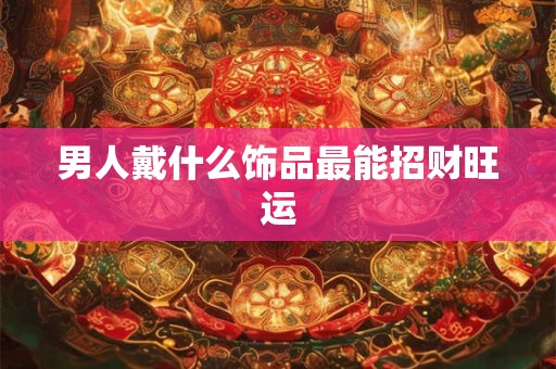 男人戴什么饰品最能招财旺运