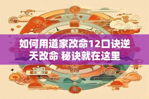 详细阅读:如何用道家改命12口诀逆天改命 秘诀就在这里 如何用道家改命12口诀逆天改命 秘诀就在这里