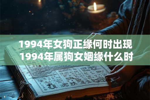 1994年女狗正缘何时出现 1994年属狗女姻缘什么时候到