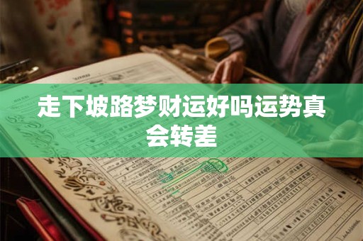 走下坡路梦财运好吗运势真会转差